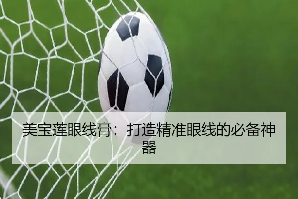 美宝莲眼线膏：打造精准眼线的必备神器