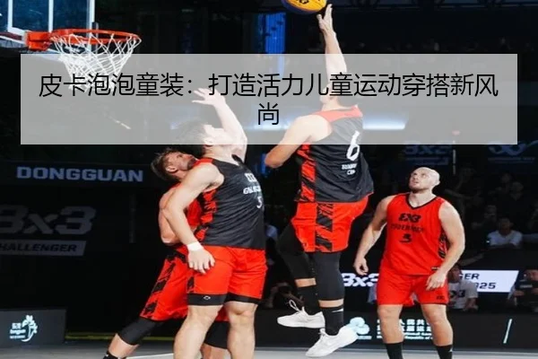 皮卡泡泡童装：打造活力儿童运动穿搭新风尚