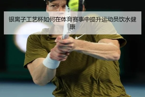银离子工艺杯如何在体育赛事中提升运动员饮水健康