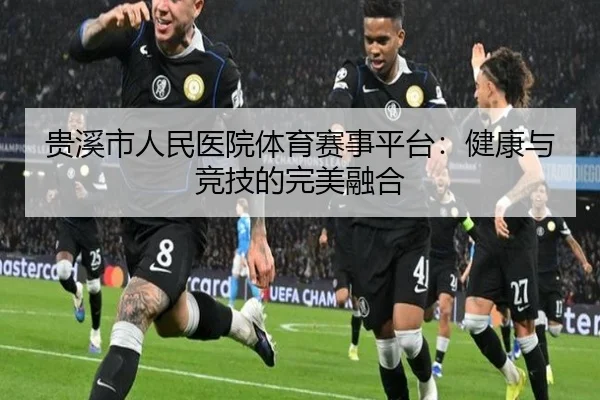 贵溪市人民医院体育赛事平台：健康与竞技的完美融合