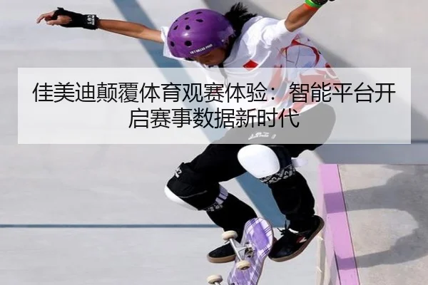 佳美迪颠覆体育观赛体验：智能平台开启赛事数据新时代
