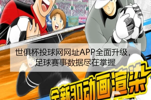 世俱杯投球网网址APP全面升级，足球赛事数据尽在掌握